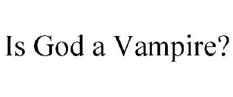 IS GOD A VAMPIRE?