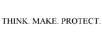 THINK. MAKE. PROTECT.