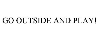 GO OUTSIDE AND PLAY!