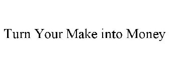 TURN YOUR MAKE INTO MONEY