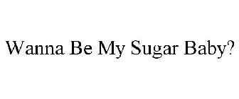 WANNA BE MY SUGAR BABY?