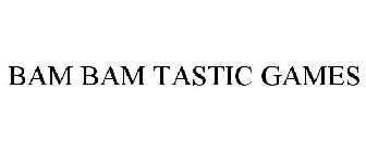 BAM BAM TASTIC GAMES