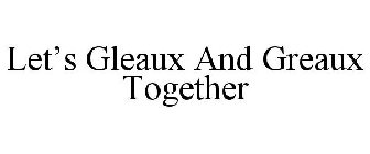 LET'S GLEAUX AND GREAUX TOGETHER