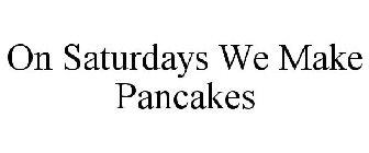 ON SATURDAYS WE MAKE PANCAKES