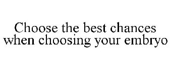 CHOOSE THE BEST CHANCES WHEN CHOOSING YOUR EMBRYO