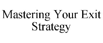 MASTERING YOUR EXIT STRATEGY