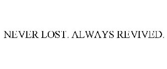 NEVER LOST. ALWAYS REVIVED.