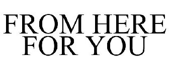 FROM HERE FOR YOU