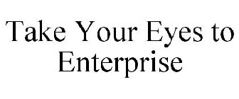 TAKE YOUR EYES TO ENTERPRISE