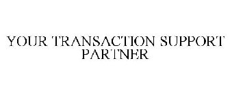 YOUR TRANSACTION SUPPORT PARTNER