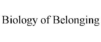 BIOLOGY OF BELONGING