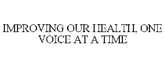 IMPROVING OUR HEALTH, ONE VOICE AT A TIME