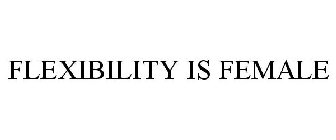 FLEXIBILITY IS FEMALE