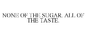 NONE OF THE SUGAR. ALL OF THE TASTE.