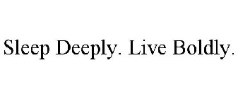 SLEEP DEEPLY. LIVE BOLDLY.