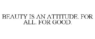 BEAUTY IS AN ATTITUDE. FOR ALL. FOR GOOD.