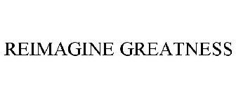 REIMAGINE GREATNESS