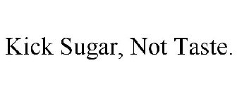 KICK SUGAR, NOT TASTE.