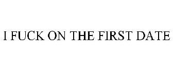 I FUCK ON THE FIRST DATE