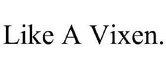 LIKE A VIXEN.