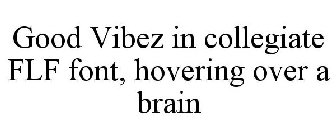 GOOD VIBEZ IN COLLEGIATE FLF FONT, HOVERING OVER A BRAIN