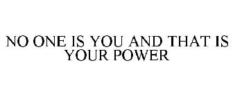 NO ONE IS YOU AND THAT IS YOUR POWER