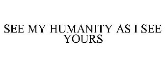 SEE MY HUMANITY AS I SEE YOURS