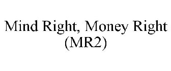 MIND RIGHT, MONEY RIGHT (MR2)