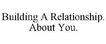 BUILDING A RELATIONSHIP. ABOUT YOU.
