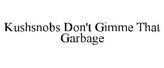 KUSHSNOBS DON'T GIMME THAT GARBAGE
