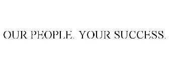 OUR PEOPLE. YOUR SUCCESS.