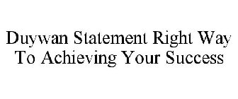 DUYWAN STATEMENT RIGHT WAY TO ACHIEVING YOUR SUCCESS