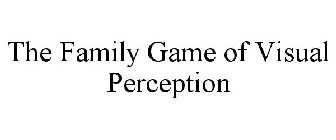 THE FAMILY GAME OF VISUAL PERCEPTION