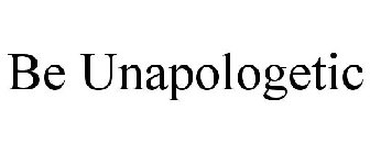 BE UNAPOLOGETIC