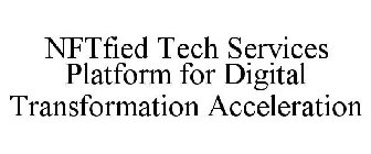 NFTFIED TECH SERVICES PLATFORM FOR DIGITAL TRANSFORMATION ACCELERATION