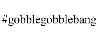 #GOBBLEGOBBLEBANG