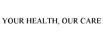 YOUR HEALTH, OUR CARE