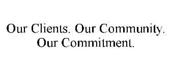 OUR CLIENTS. OUR COMMUNITY. OUR COMMITMENT.