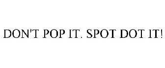 DON'T POP IT. SPOT DOT IT!