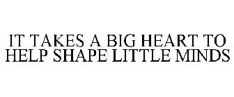 IT TAKES A BIG HEART TO HELP SHAPE LITTLE MINDS