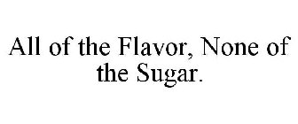 ALL OF THE FLAVOR, NONE OF THE SUGAR.