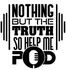 NOTHING BUT THE TRUTH SO HELP ME POD