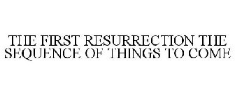 THE FIRST RESURRECTION THE SEQUENCE OF THINGS TO COME