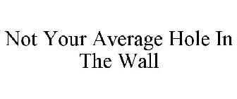 NOT YOUR AVERAGE HOLE IN THE WALL