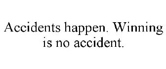 ACCIDENTS HAPPEN. WINNING IS NO ACCIDENT.