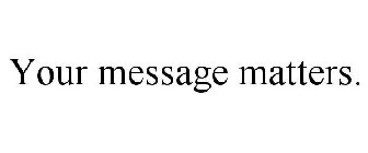 YOUR MESSAGE MATTERS.