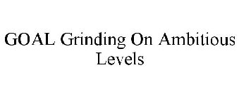 GOAL GRINDING ON AMBITIOUS LEVELS