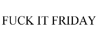 FUCK IT FRIDAY