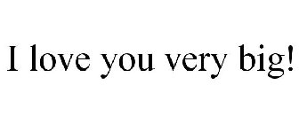 I LOVE YOU VERY BIG!