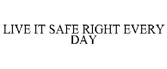 LIVE IT SAFE RIGHT EVERY DAY